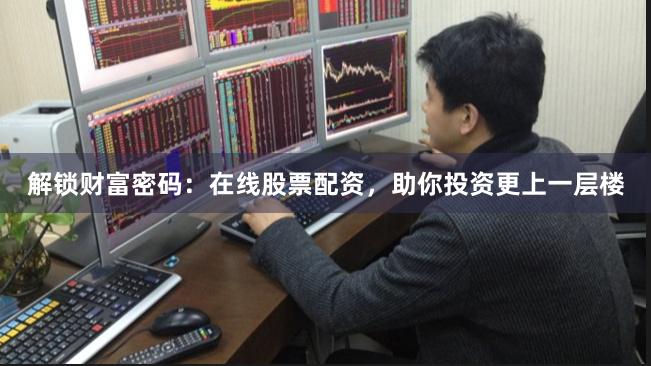 解锁财富密码：在线股票配资，助你投资更上一层楼