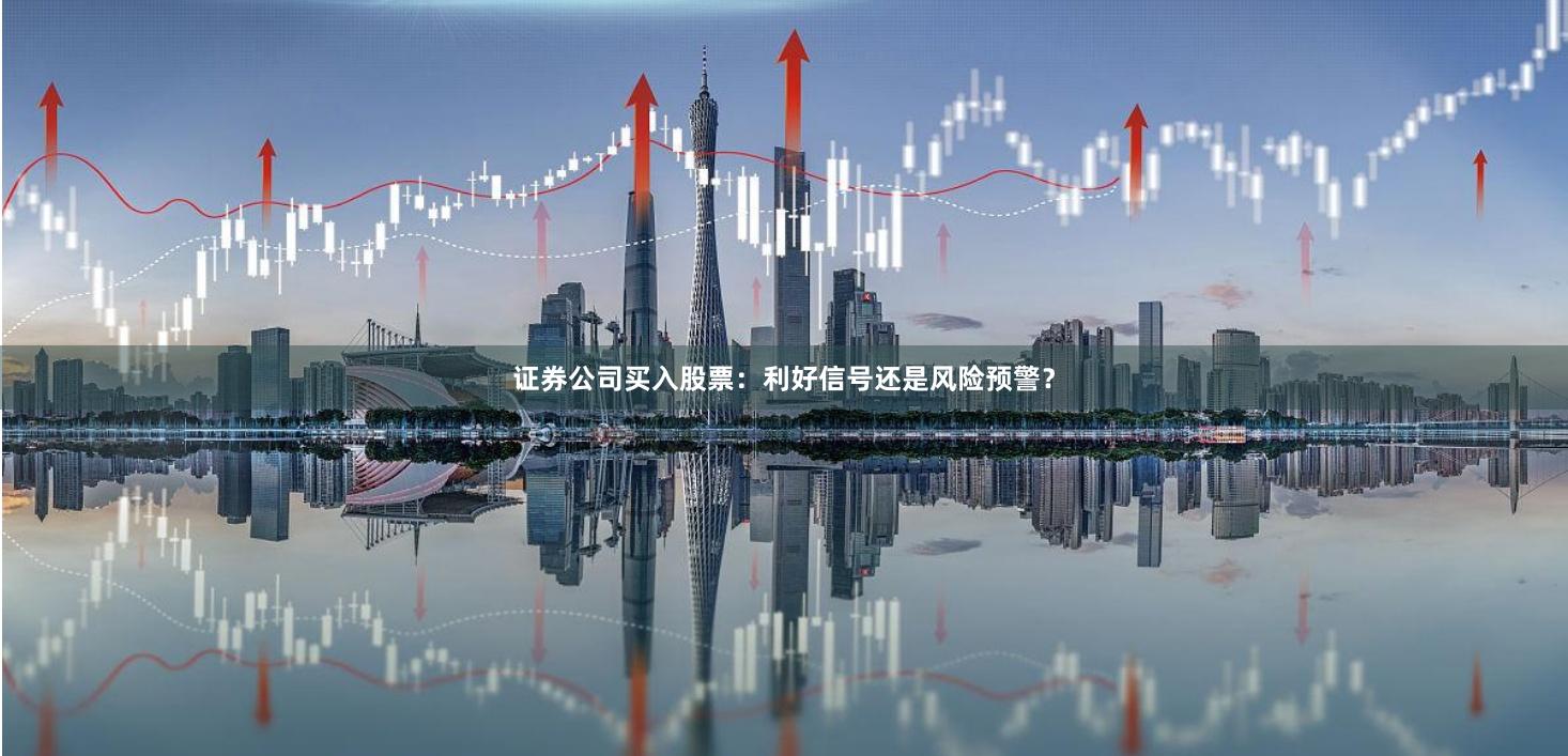 证券公司买入股票：利好信号还是风险预警？