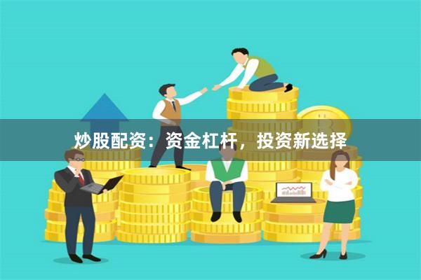 炒股配资：资金杠杆，投资新选择