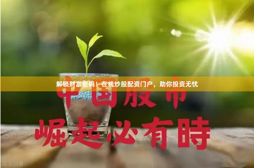 解锁财富密码！在线炒股配资门户，助你投资无忧