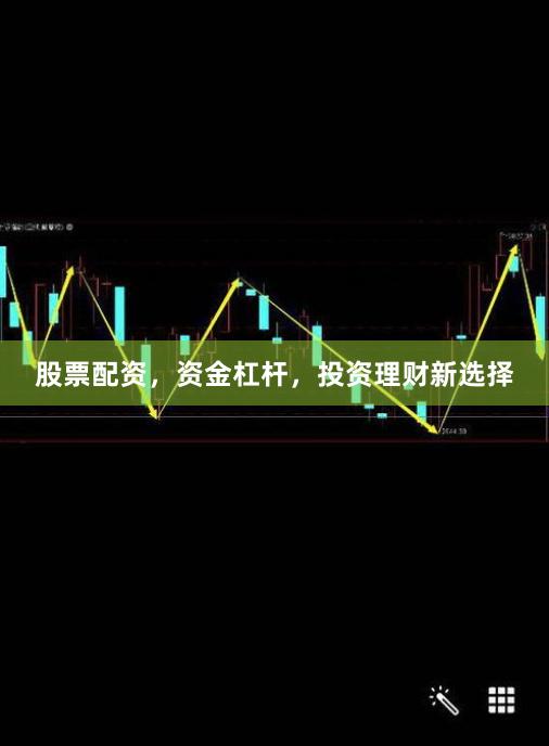 股票配资，资金杠杆，投资理财新选择