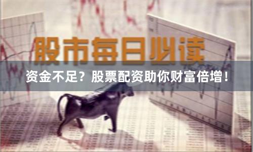 资金不足？股票配资助你财富倍增！