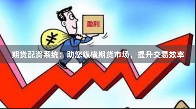 期货配资系统：助您纵横期货市场，提升交易效率
