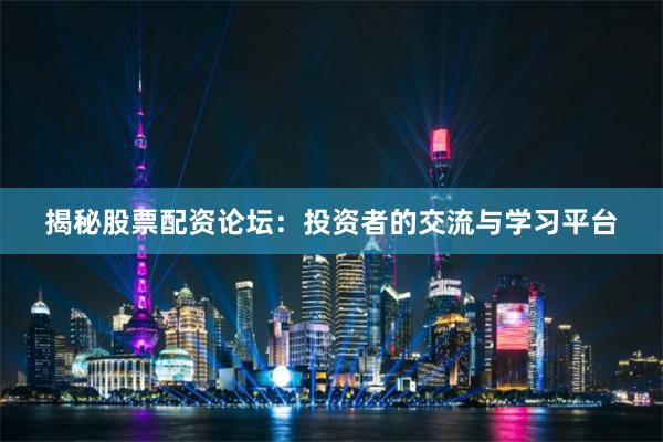 揭秘股票配资论坛：投资者的交流与学习平台