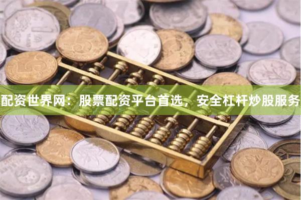 配资世界网：股票配资平台首选，安全杠杆炒股服务