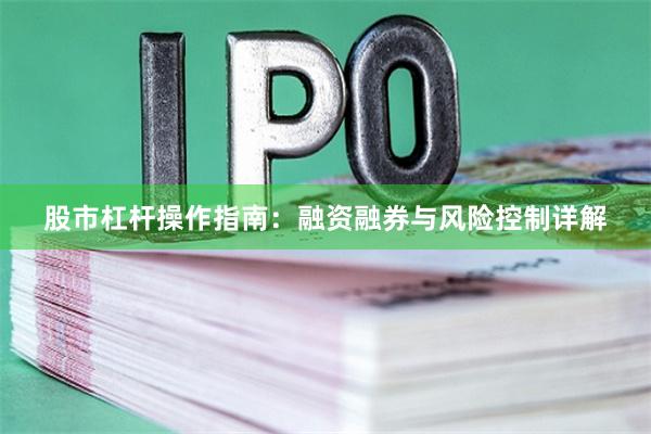 股市杠杆操作指南：融资融券与风险控制详解