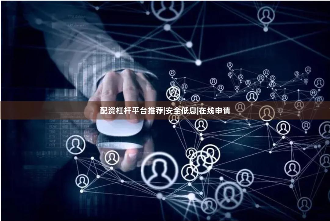 配资杠杆平台推荐|安全低息|在线申请