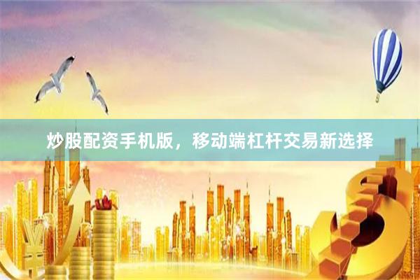 炒股配资手机版，移动端杠杆交易新选择